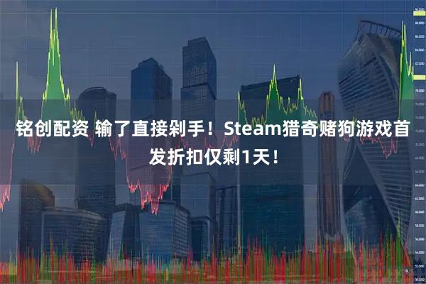 铭创配资 输了直接剁手！Steam猎奇赌狗游戏首发折扣仅剩1天！
