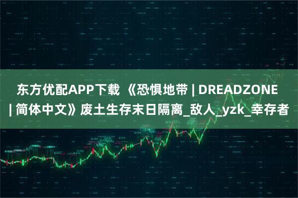 东方优配APP下载 《恐惧地带 | DREADZONE | 简体中文》废土生存末日隔离_敌人_yzk_幸存者