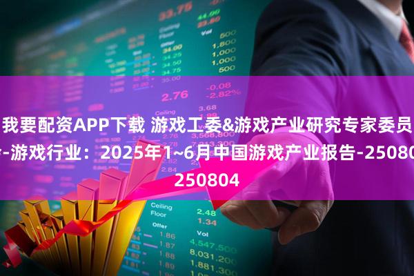 我要配资APP下载 游戏工委&游戏产业研究专家委员会-游戏行业：2025年1~6月中国游戏产业报告-250804