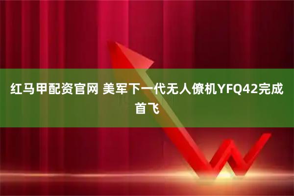 红马甲配资官网 美军下一代无人僚机YFQ42完成首飞